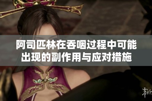 阿司匹林在吞咽过程中可能出现的副作用与应对措施