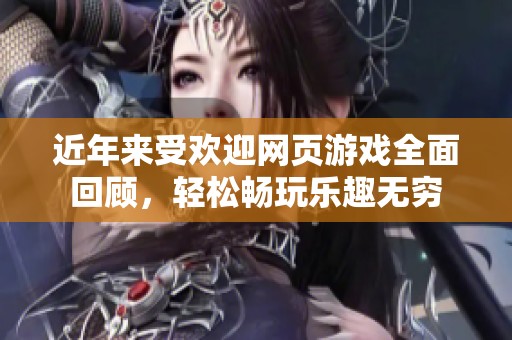 近年来受欢迎网页游戏全面回顾，轻松畅玩乐趣无穷