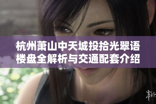 杭州萧山中天城投拾光翠语楼盘全解析与交通配套介绍