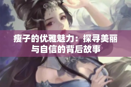 瘦子的优雅魅力：探寻美丽与自信的背后故事