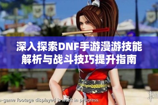 深入探索DNF手游漫游技能解析与战斗技巧提升指南