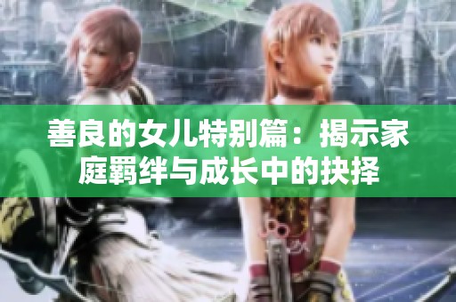 善良的女儿特别篇：揭示家庭羁绊与成长中的抉择