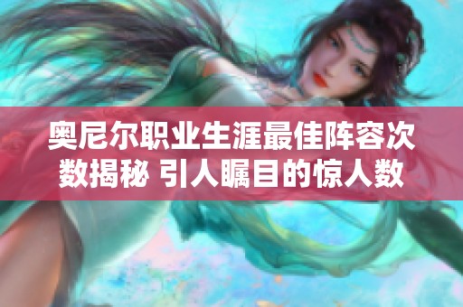 奥尼尔职业生涯最佳阵容次数揭秘 引人瞩目的惊人数据