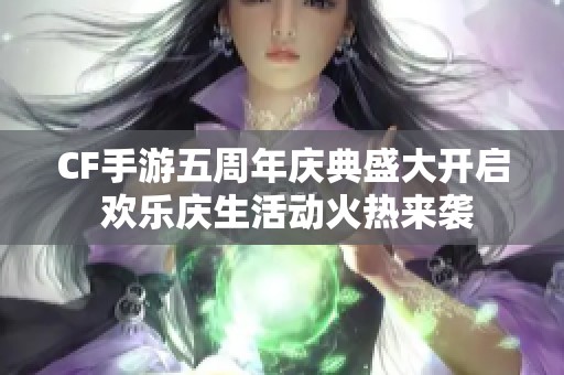 CF手游五周年庆典盛大开启 欢乐庆生活动火热来袭