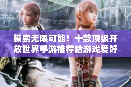探索无限可能！十款顶级开放世界手游推荐给游戏爱好者