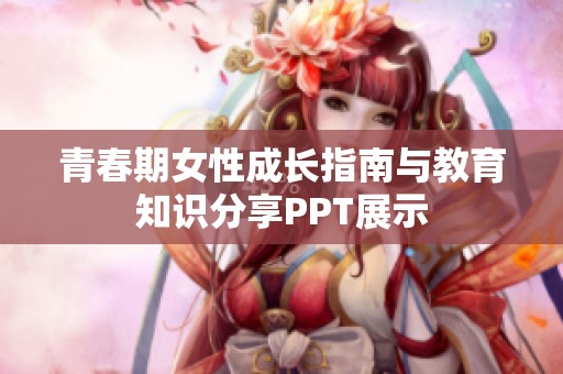 青春期女性成长指南与教育知识分享PPT展示
