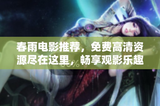 春雨电影推荐，免费高清资源尽在这里，畅享观影乐趣！