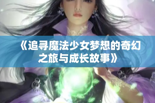 《追寻魔法少女梦想的奇幻之旅与成长故事》