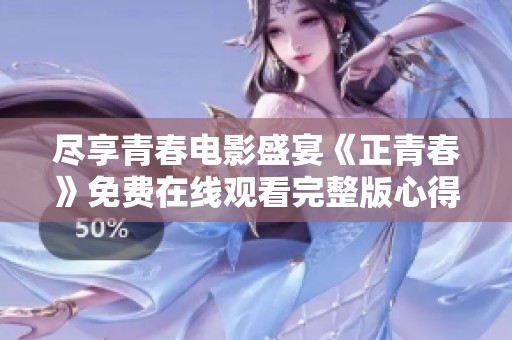 尽享青春电影盛宴《正青春》免费在线观看完整版心得分享