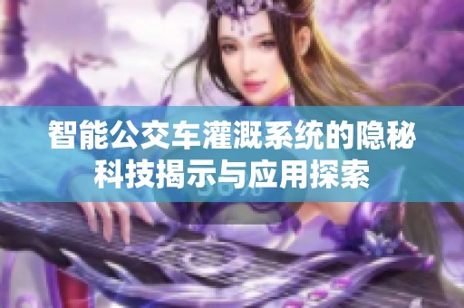 智能公交车灌溉系统的隐秘科技揭示与应用探索