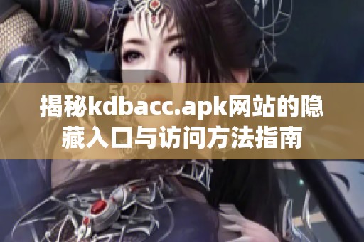 揭秘kdbacc.apk网站的隐藏入口与访问方法指南