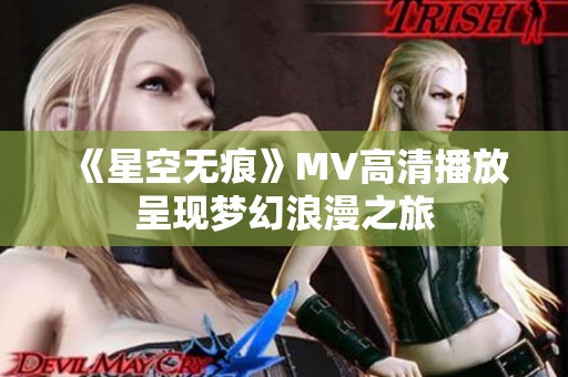 《星空无痕》MV高清播放呈现梦幻浪漫之旅