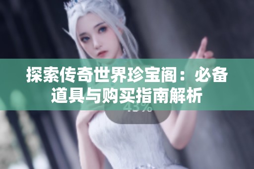 探索传奇世界珍宝阁：必备道具与购买指南解析