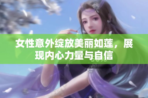 女性意外绽放美丽如莲，展现内心力量与自信