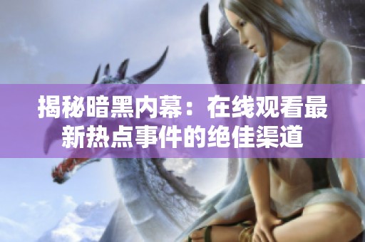 揭秘暗黑内幕：在线观看最新热点事件的绝佳渠道