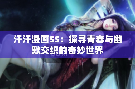 汗汗漫画SS：探寻青春与幽默交织的奇妙世界