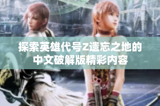 探索英雄代号Z遗忘之地的中文破解版精彩内容