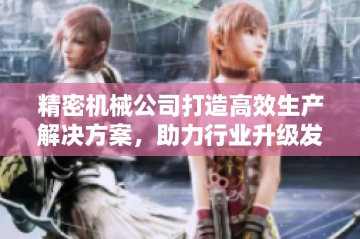 精密机械公司打造高效生产解决方案，助力行业升级发展