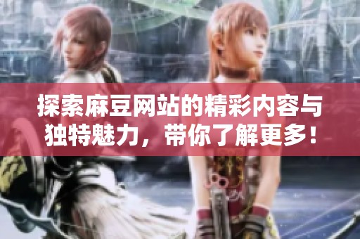 探索麻豆网站的精彩内容与独特魅力，带你了解更多！