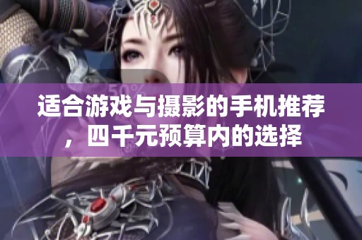 适合游戏与摄影的手机推荐，四千元预算内的选择