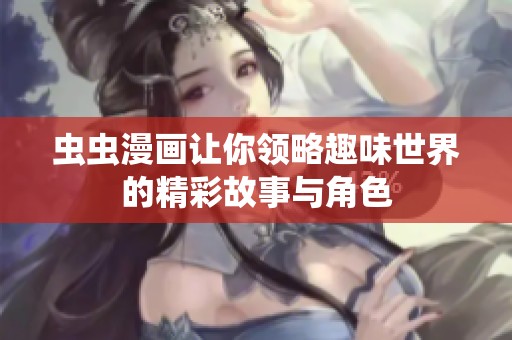 虫虫漫画让你领略趣味世界的精彩故事与角色