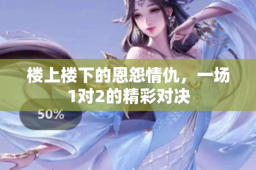 楼上楼下的恩怨情仇，一场1对2的精彩对决