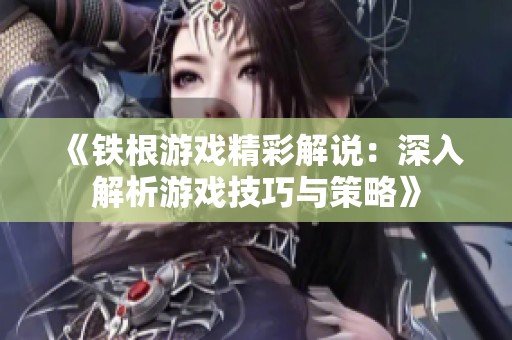 《铁根游戏精彩解说：深入解析游戏技巧与策略》