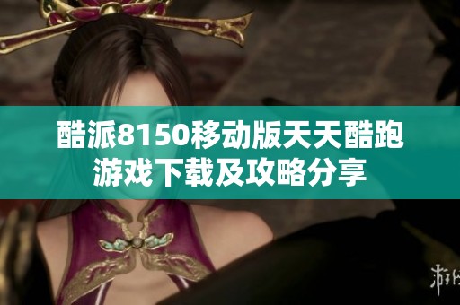 酷派8150移动版天天酷跑游戏下载及攻略分享
