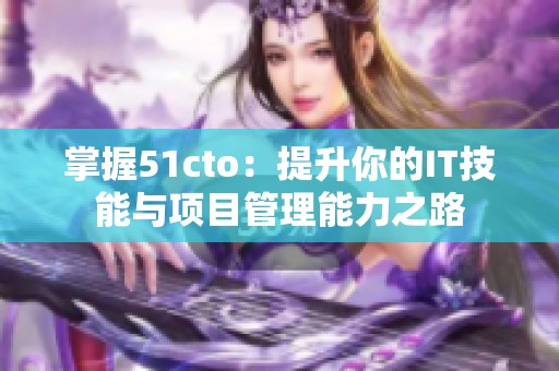 掌握51cto：提升你的IT技能与项目管理能力之路