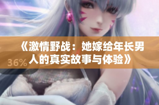 《激情野战：她嫁给年长男人的真实故事与体验》