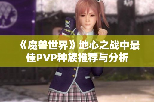 《魔兽世界》地心之战中最佳PVP种族推荐与分析