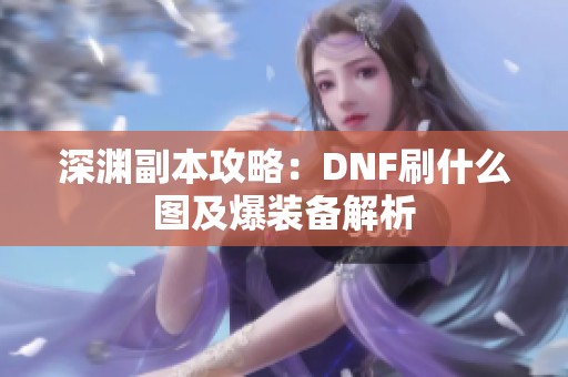 深渊副本攻略：DNF刷什么图及爆装备解析