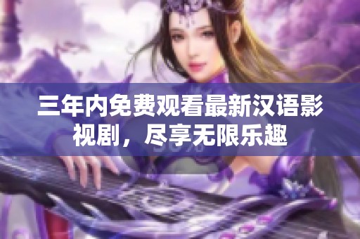 三年内免费观看最新汉语影视剧，尽享无限乐趣