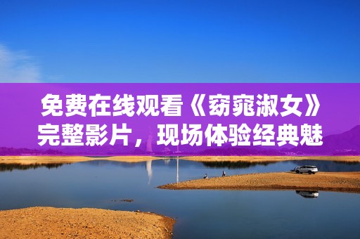 免费在线观看《窈窕淑女》完整影片，现场体验经典魅力