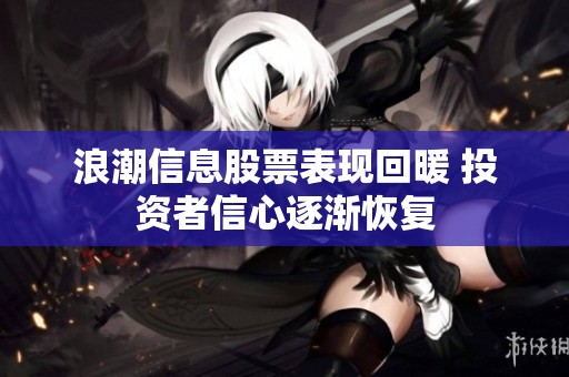 浪潮信息股票表现回暖 投资者信心逐渐恢复