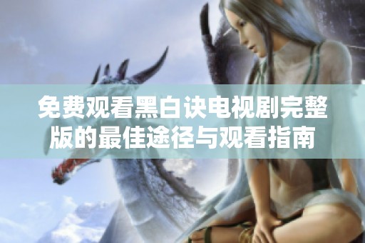 免费观看黑白诀电视剧完整版的最佳途径与观看指南