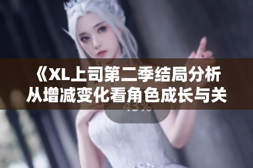 《XL上司第二季结局分析 从增减变化看角色成长与关系》