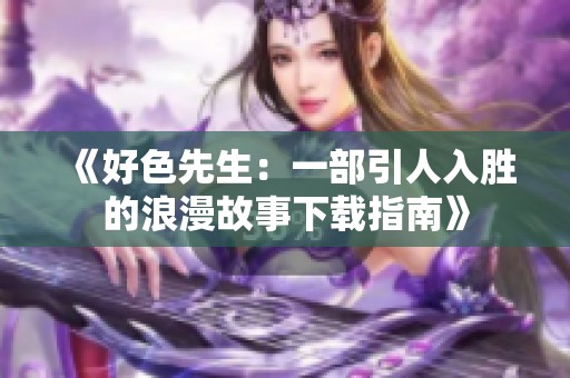 《好色先生：一部引人入胜的浪漫故事下载指南》