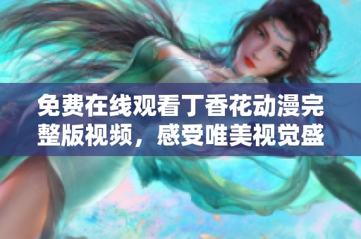免费在线观看丁香花动漫完整版视频，感受唯美视觉盛宴