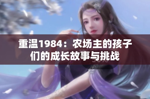 重温1984：农场主的孩子们的成长故事与挑战