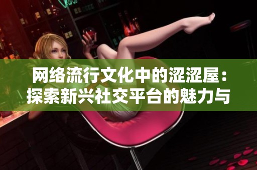 网络流行文化中的涩涩屋：探索新兴社交平台的魅力与挑战