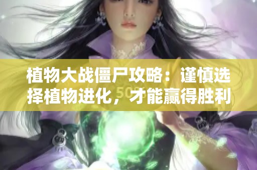 植物大战僵尸攻略：谨慎选择植物进化，才能赢得胜利！