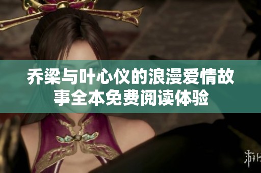 乔梁与叶心仪的浪漫爱情故事全本免费阅读体验