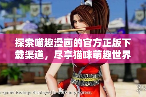 探索喵趣漫画的官方正版下载渠道，尽享猫咪萌趣世界