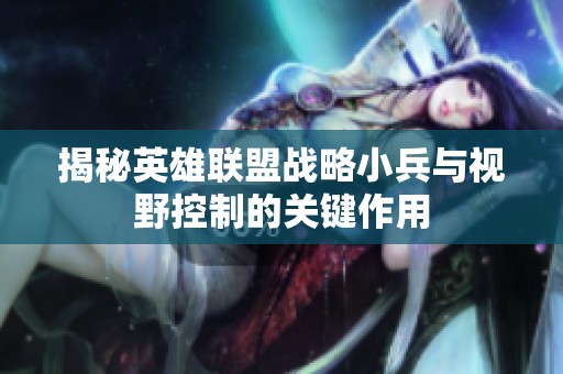 揭秘英雄联盟战略小兵与视野控制的关键作用