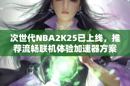 次世代NBA2K25已上线，推荐流畅联机体验加速器方案