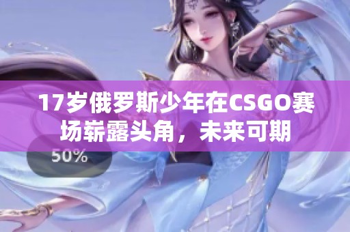17岁俄罗斯少年在CSGO赛场崭露头角，未来可期