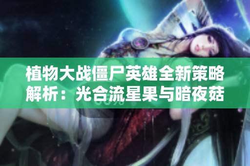 植物大战僵尸英雄全新策略解析：光合流星果与暗夜菇逆袭技巧分享