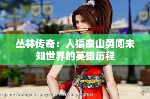 丛林传奇：人猿泰山勇闯未知世界的英雄历程