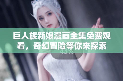巨人族新娘漫画全集免费观看，奇幻冒险等你来探索